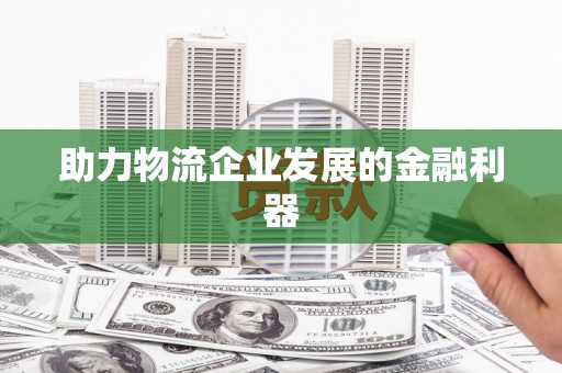 镇江助力物流企业发展的金融利器