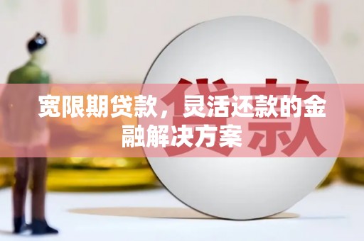 镇江宽限期贷款，灵活还款的金融解决方案