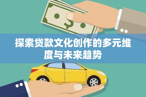镇江探索贷款文化创作的多元维度与未来趋势
