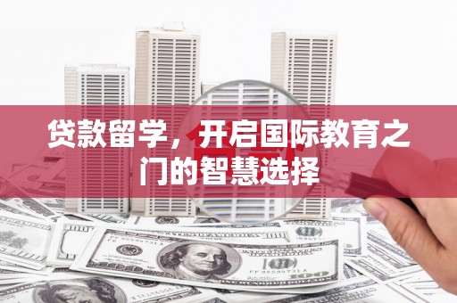 镇江贷款留学，开启国际教育之门的智慧选择