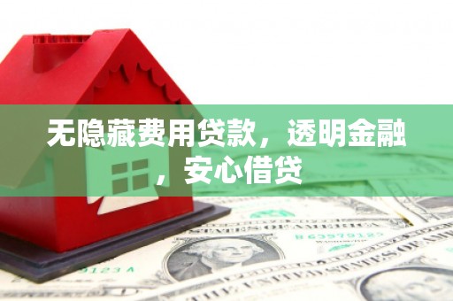 镇江无隐藏费用贷款，透明金融，安心借贷