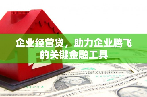 镇江企业经营贷，助力企业腾飞的关键金融工具
