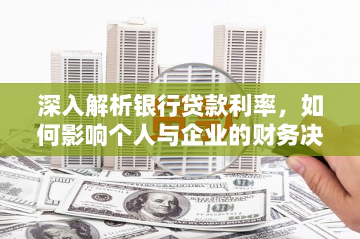 镇江深入解析银行贷款利率，如何影响个人与企业的财务决策
