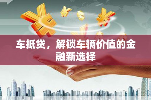 镇江车抵贷，解锁车辆价值的金融新选择