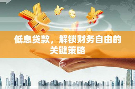 镇江低息贷款，解锁财务自由的关键策略