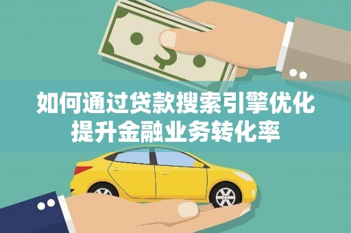镇江如何通过贷款搜索引擎优化提升金融业务转化率
