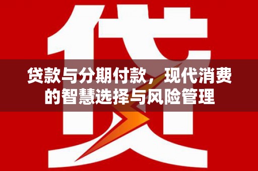 镇江贷款与分期付款，现代消费的智慧选择与风险管理