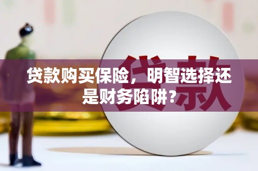 镇江贷款购买保险，明智选择还是财务陷阱？