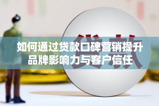 镇江如何通过贷款口碑营销提升品牌影响力与客户信任