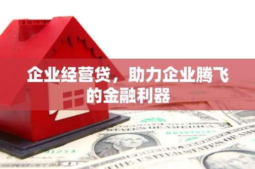 镇江企业经营贷，助力企业腾飞的金融利器
