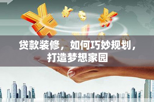 镇江贷款装修，如何巧妙规划，打造梦想家园