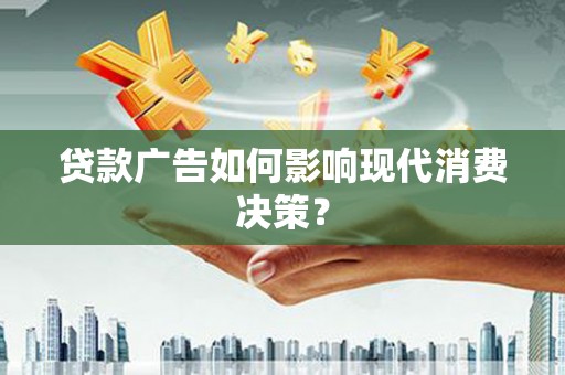 镇江贷款广告如何影响现代消费决策？