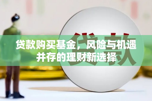镇江贷款购买基金，风险与机遇并存的理财新选择