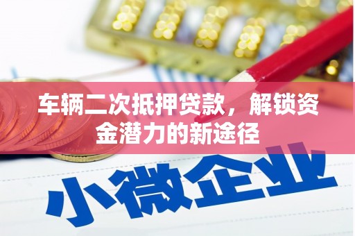 镇江车辆二次抵押贷款，解锁资金潜力的新途径