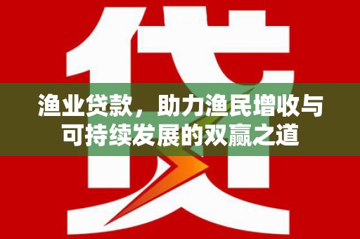 镇江渔业贷款，助力渔民增收与可持续发展的双赢之道