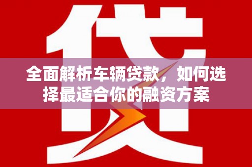 镇江全面解析车辆贷款，如何选择最适合你的融资方案