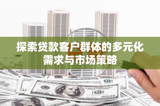 镇江探索贷款客户群体的多元化需求与市场策略