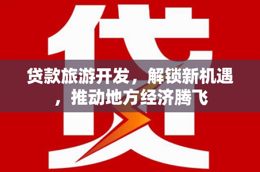 镇江贷款旅游开发，解锁新机遇，推动地方经济腾飞
