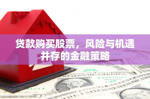 镇江贷款购买股票，风险与机遇并存的金融策略
