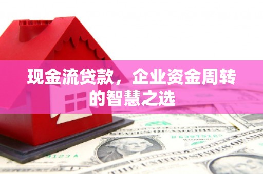 镇江现金流贷款，企业资金周转的智慧之选