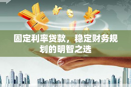 镇江固定利率贷款，稳定财务规划的明智之选